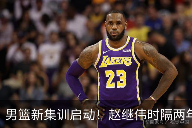 男篮新集训启动！赵继伟时隔两年任队长，全新阵容冲击世预赛两连胜